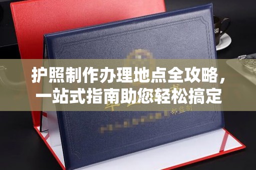 朴子护照制作办理地点全攻略，一站式指南助您轻松搞定