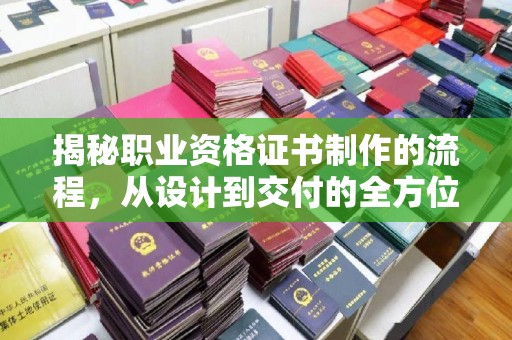朴子揭秘职业资格证书制作的流程，从设计到交付的全方位解析