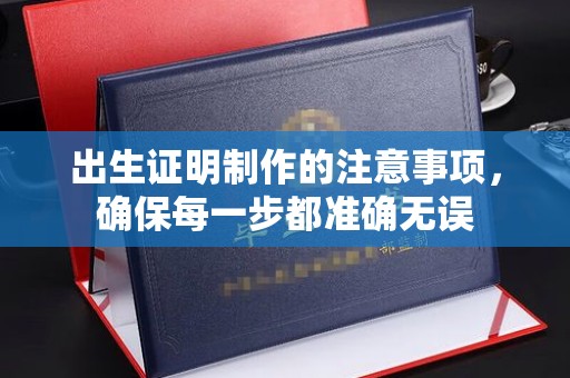 朴子出生证明制作的注意事项，确保每一步都准确无误