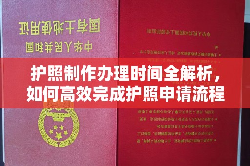 朴子护照制作办理时间全解析，如何高效完成护照申请流程