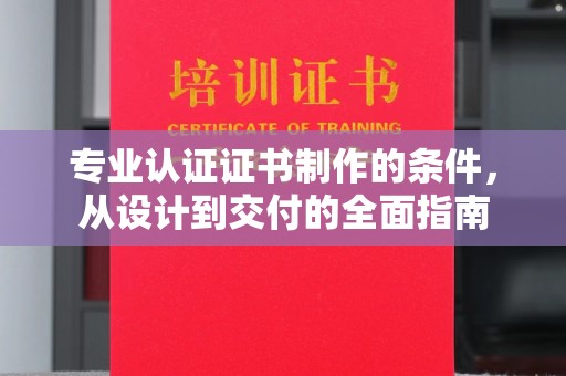 朴子专业认证证书制作的条件，从设计到交付的全面指南