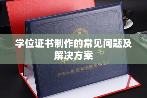 朴子学位证书制作的常见问题及解决方案
